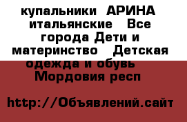 купальники “АРИНА“ итальянские - Все города Дети и материнство » Детская одежда и обувь   . Мордовия респ.